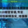 新澳精准资料免费提供510期管家婆,专业分析解释落实_增强版2.904