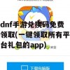 dnf手游兑换码免费领取(一键领取所有平台礼包的app)