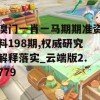 溴门一肖一马期期准资料198期,权威研究解释落实_云端版2.779