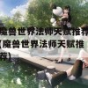 魔兽世界法师天赋推荐(魔兽世界法师天赋推荐)