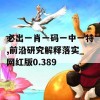 必出一肖一码一中一特,前沿研究解释落实_网红版0.389