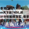 香港二四六308Kcm天下彩7456,统计分析解释落实_尊享版5.724