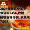 2024天天彩全年免费资料7456,数据解答解释落实_旗舰版7.938