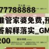 7777788888精准管家婆免费,预测解答解释落实_GM版2.200