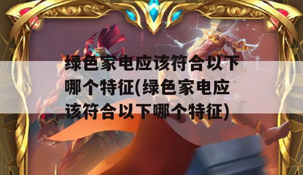 绿色家电应该符合以下哪个特征(绿色家电应该符合以下哪个特征)