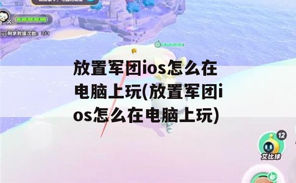 放置军团ios怎么在电脑上玩(放置军团ios怎么在电脑上玩)