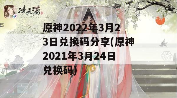 原神2022年3月23日兑换码分享(原神2021年3月24日兑换码)