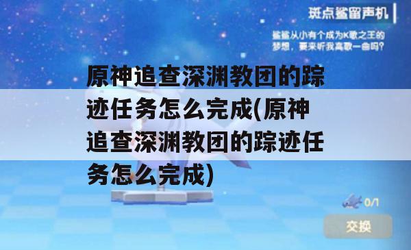 原神追查深渊教团的踪迹任务怎么完成(原神追查深渊教团的踪迹任务怎么完成)