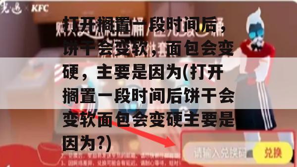 打开搁置一段时间后，饼干会变软，面包会变硬，主要是因为(打开搁置一段时间后饼干会变软面包会变硬主要是因为?)