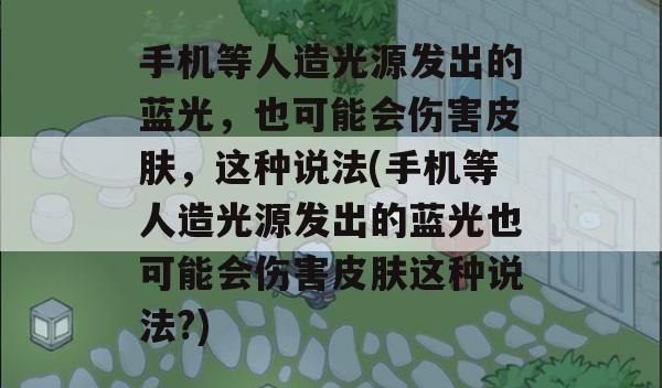 手机等人造光源发出的蓝光，也可能会伤害皮肤，这种说法(手机等人造光源发出的蓝光也可能会伤害皮肤这种说法?)