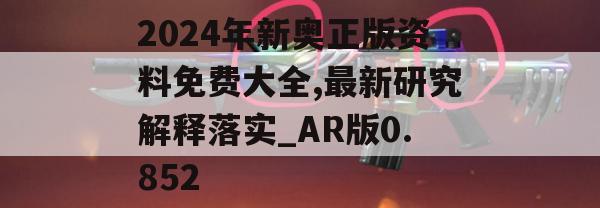 2024年新奥正版资料免费大全,最新研究解释落实_AR版0.852