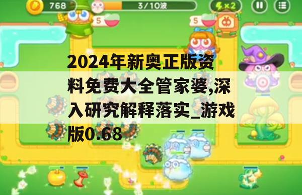 2024年新奥正版资料免费大全管家婆,深入研究解释落实_游戏版0.68