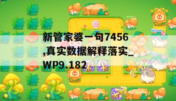 新管家婆一句7456,真实数据解释落实_WP9.182