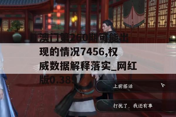 澳门第260期可能出现的情况7456,权威数据解释落实_网红版0.389