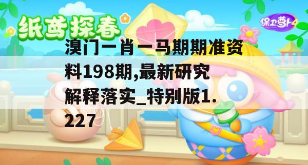 溴门一肖一马期期准资料198期,最新研究解释落实_特别版1.227