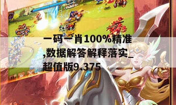 一码一肖100%精准,数据解答解释落实_超值版9.375