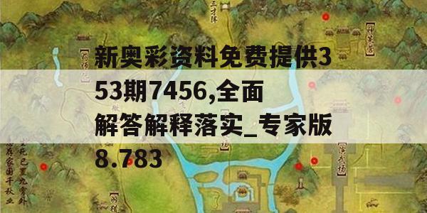 新奥彩资料免费提供353期7456,全面解答解释落实_专家版8.783