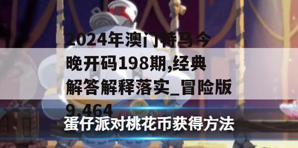 2024年澳门特马今晚开码198期,经典解答解释落实_冒险版9.464