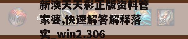 新澳天天彩正版资料管家婆,快速解答解释落实_win2.306