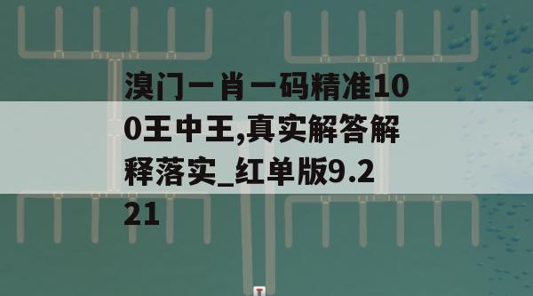 溴门一肖一码精准100王中王,真实解答解释落实_红单版9.221