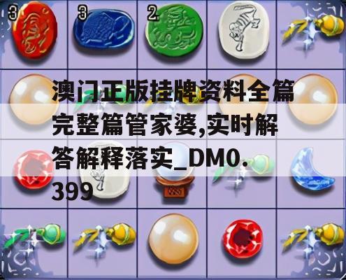 澳门正版挂牌资料全篇完整篇管家婆,实时解答解释落实_DM0.399