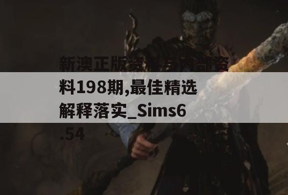 新澳正版资料与内部资料198期,最佳精选解释落实_Sims6.54