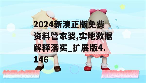 2024新澳正版免费资料管家婆,实地数据解释落实_扩展版4.146