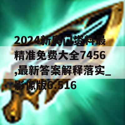 2024新奥门资料最精准免费大全7456,最新答案解释落实_影像版6.516