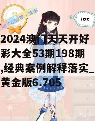 2024澳门天天开好彩大全53期198期,经典案例解释落实_黄金版6.705