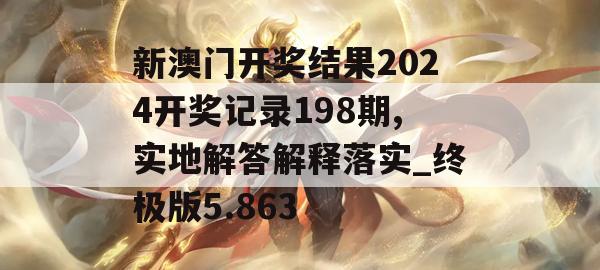 新澳门开奖结果2024开奖记录198期,实地解答解释落实_终极版5.863