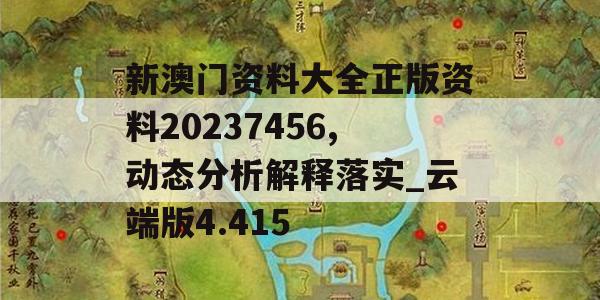 新澳门资料大全正版资料20237456,动态分析解释落实_云端版4.415