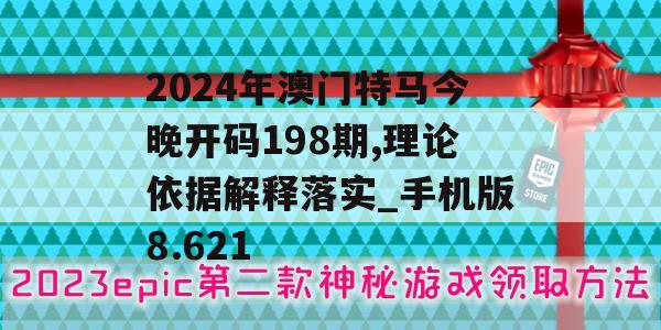 2024年澳门特马今晚开码198期,理论依据解释落实_手机版8.621