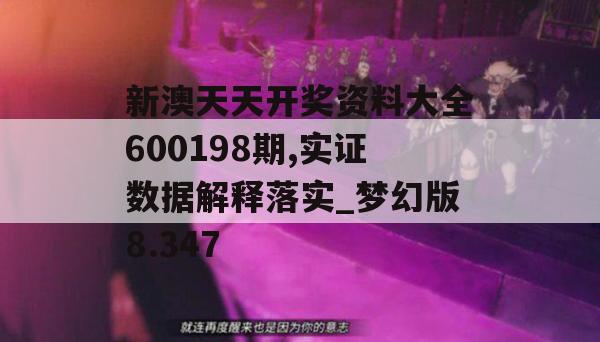 新澳天天开奖资料大全600198期,实证数据解释落实_梦幻版8.347