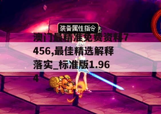 澳门最精准免费资料7456,最佳精选解释落实_标准版1.964