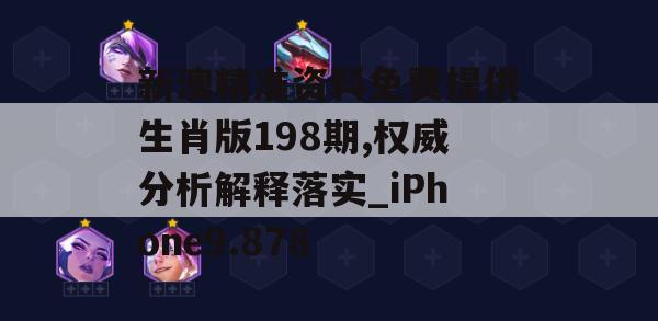 新澳精准资料免费提供生肖版198期,权威分析解释落实_iPhone9.878