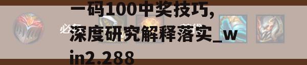 一码100中奖技巧,深度研究解释落实_win2.288