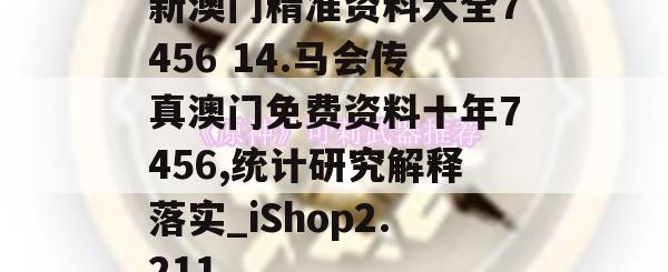 新澳门精准资料大全7456 14.马会传真澳门免费资料十年7456,统计研究解释落实_iShop2.211