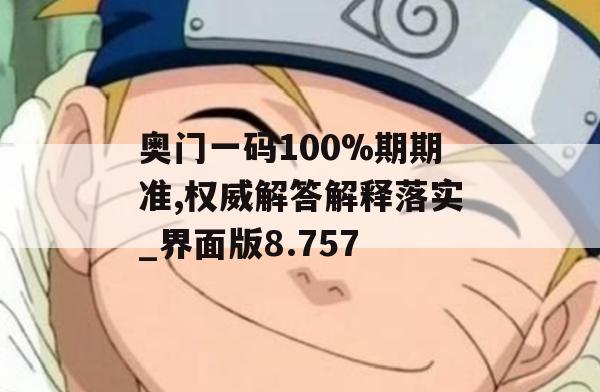 奥门一码100%期期准,权威解答解释落实_界面版8.757