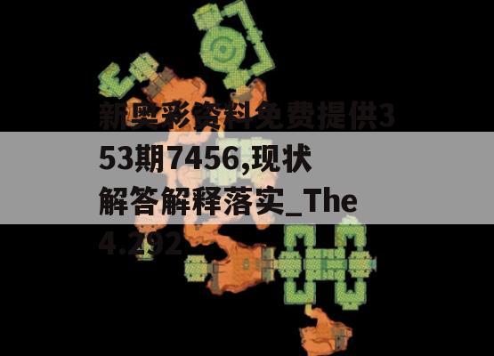 新奥彩资料免费提供353期7456,现状解答解释落实_The4.292