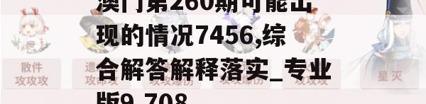 澳门第260期可能出现的情况7456,综合解答解释落实_专业版9.708