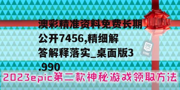 澳彩精准资料免费长期公开7456,精细解答解释落实_桌面版3.990