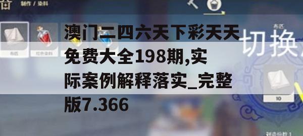 澳门二四六天下彩天天免费大全198期,实际案例解释落实_完整版7.366