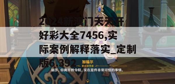 2024新澳门天天开好彩大全7456,实际案例解释落实_定制版6.392