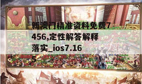 新澳门精准资料免费7456,定性解答解释落实_ios7.165